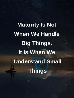 Maturity is not when we handle big things. It is when we understand small things.