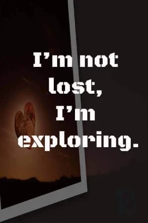 I'm not lost, I'm exploring.