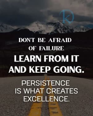 Don't be afraid of failure. Learn from it and keep going. Persistence is what creates excellence.