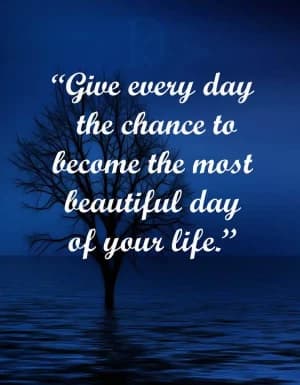 Give every day the chance to become the most beautiful day of your life.