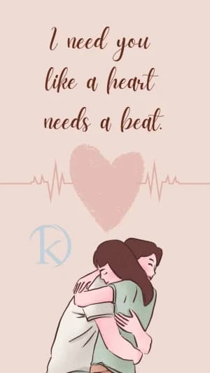 I need you like a heart needs a beat.