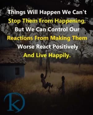 Things Will Happen We Can't Stop Them From Happening, But We Can Control Our Reactions From Making Them Worse. React Positively And Live Happily.