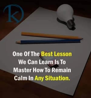 One of the best lessons we can learn is to master how to remain calm in any situation.