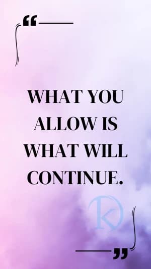 WHAT YOU ALLOW IS WHAT WILL CONTINUE.