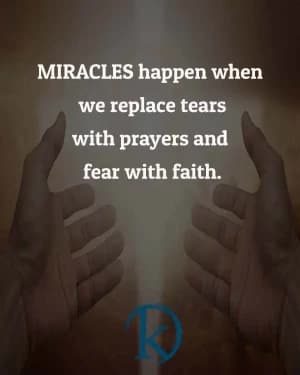 Miracles happen when we replace tears with prayers and fear with faith.