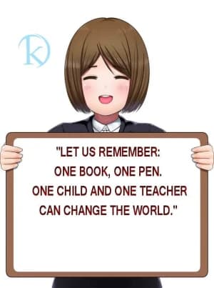 Let us remember: one book, one pen, one child, and one teacher can change the world.