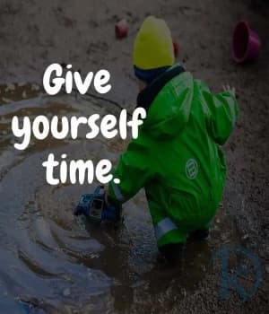 Give yourself time.