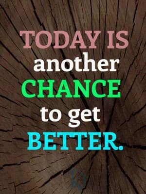 TODAY IS another chance to get better.