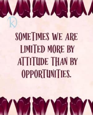 Sometimes we are limited more by attitude than by opportunities.