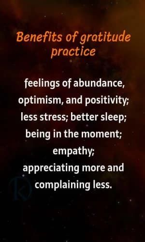Benefits of gratitude practice: feelings of abundance, optimism, and positivity. Less stress. Better sleep. Being in the moment. Empathy. Appreciating more and complaining less.
