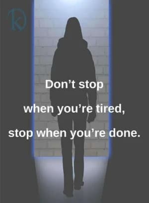 Don't stop when you're tired, stop when you're done.