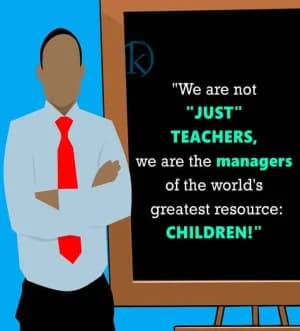 We are not "just teachers, we are the managers of the world's greatest resource: children!"