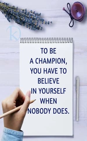 TO BE A CHAMPION, YOU HAVE TO BELIEVE IN YOURSELF WHEN NOBODY DOES.