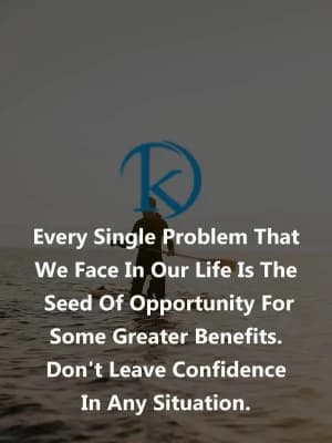 Every single problem that we face in our life is the seed of opportunity for some greater benefits. Don't leave confidence in any situation.