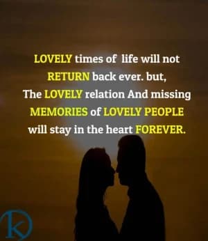 Lovely times of life will not return back ever. But the lovely relation and missing memories of lovely people will stay in the heart forever.