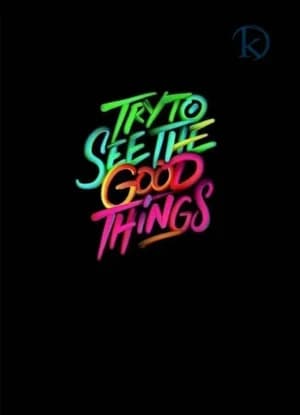TRY TO SEE THE GOOD THINGS.