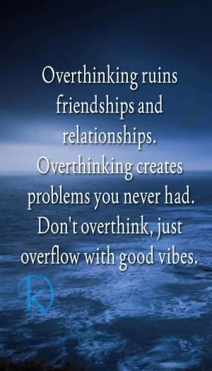Overthinking ruins friendships and relationships. Overthinking creates problems you never had. Don't overthink, just overflow with good vibes.