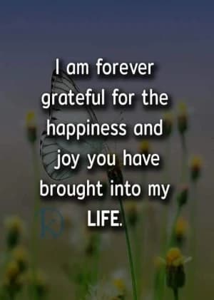 I am forever grateful for the happiness and joy you have brought into my life.