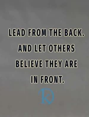 Lead from the back. And let others believe they are in front.
