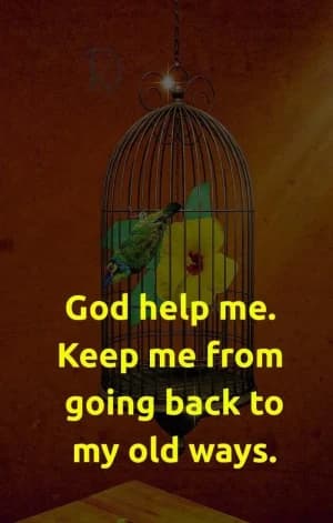 God help me. Keep me from going back to my old ways.