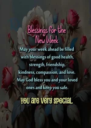Blessings for the new week, may your week ahead be filled with blessings of good health, strength, friendship, kindness, compassion, and love. May God bless you and your loved ones and keep you safe. You are very special.
