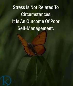 Stress is not related to circumstances. It is an outcome of poor self-management.
