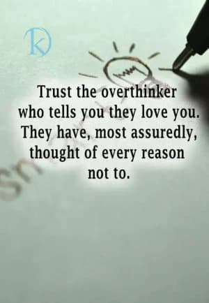 Trust the overthinker who tells you they love you. They have most assuredly thought of every reason not to.