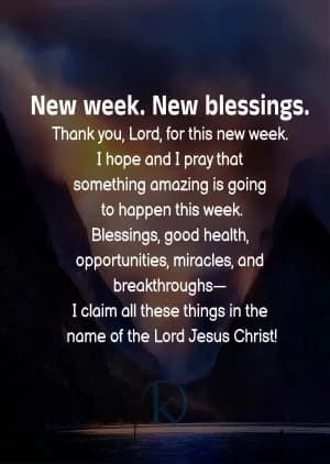 New Week. New Blessings. Thank you, Lord, for this new week. I hope, and I pray, that something amazing is going to happen this week. Blessings, good health, opportunities, miracles, and breakthroughs - I claim all these things in the name of the Lord Jesus Christ!