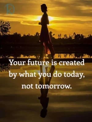 Your future is created by what you do today, not tomorrow.