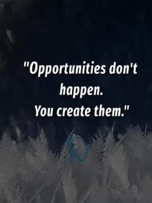 Opportunities don't happen. You create them.