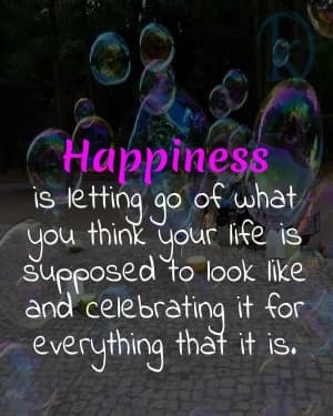 Happiness is letting go of what you think your life is supposed to look like and celebrating it for everything that it is.