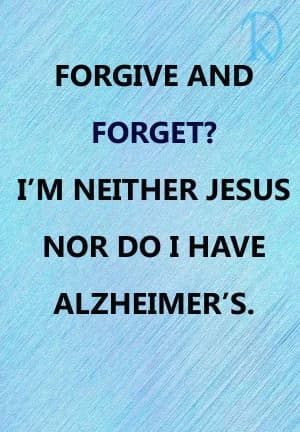 Forgive and Forget? I'm Neither Jesus Nor Do I Have Alzheimer's.