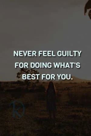 NEVER FEEL GUILTY FOR DOING WHAT'S BEST FOR YOU.