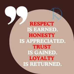 RESPECT IS EARNED. HONESTY IS APPRECIATED. TRUST IS GAINED. LOYALTY IS RETURNED.
