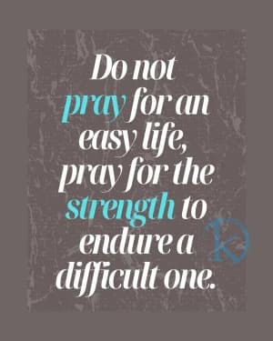 Do not pray for an easy life, pray for the strength to endure a difficult one.