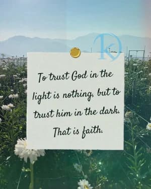 To trust God in the light is nothing, but to trust him in the dark. That is faith.