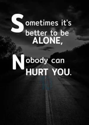 Sometimes it's better to be alone. Nobody can hurt you.