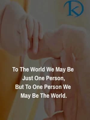 To the world, we may be just one person, But to one person, we may be the world.