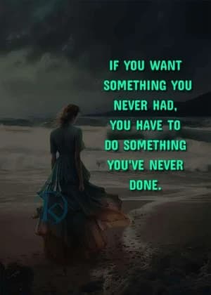 If you want something you never had, you have to do something you've never done.