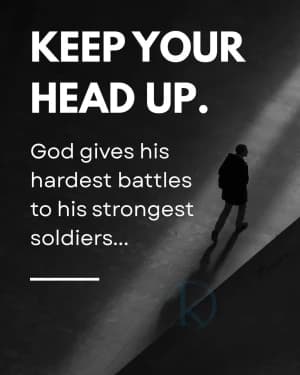 KEEP YOUR HEAD UP. God gives his hardest battles to his strongest soldiers