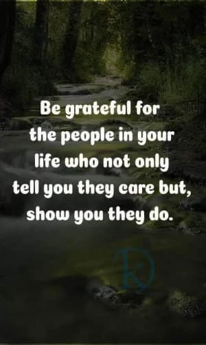 Be grateful for the people in your life who not only tell you they care but also show you they do.