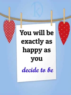 You will be exactly as happy as you decide to be.
