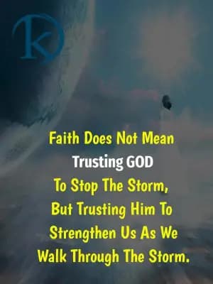 Faith Does Not Mean Trusting GOD To Stop The Storm, But Trusting Him To Strengthen Us As We Walk Through The Storm.