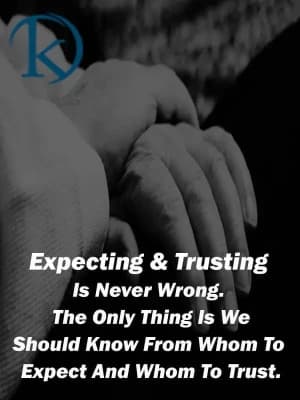 Expecting and trusting is never wrong. The only thing is we should know from whom to expect and whom to trust.