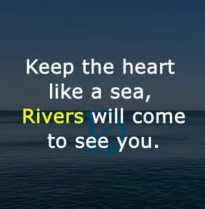 Keep the heart like a sea, Rivers will come to see you.
