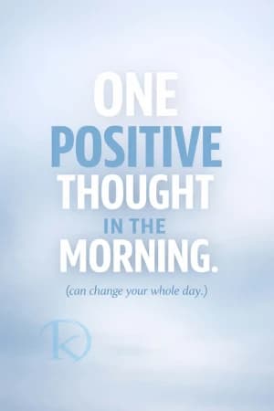 ONE POSITIVE THOUGHT IN THE MORNING. (can change your whole day.)
