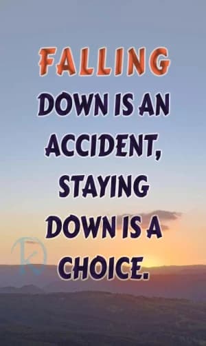 FALLING DOWN IS AN ACCIDENT, STAYING DOWN IS A CHOICE.