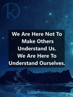 We are here not to make others understand us. We are here to understand ourselves.