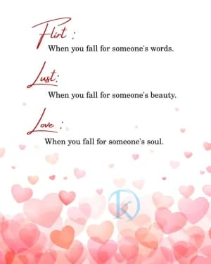 Flirt: When you fall for someone's words. Lust: Just when you fall for someone's beauty. Love: when you fall for someone's soul.