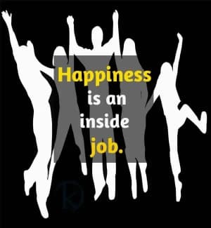Happiness is an inside job.
